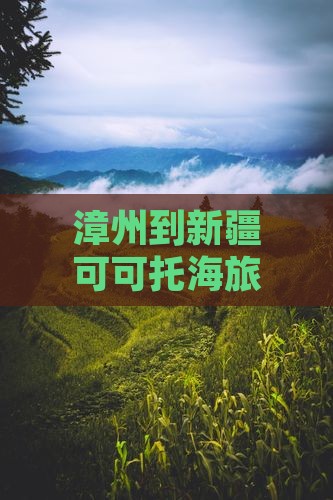 漳州到新疆可可托海哪里玩