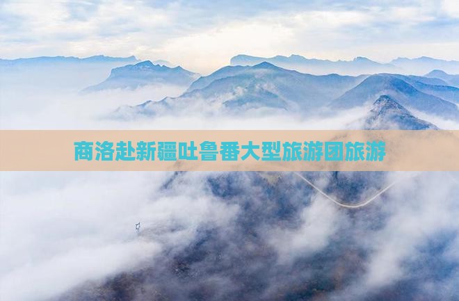商洛到新疆吐鲁番大型旅游团