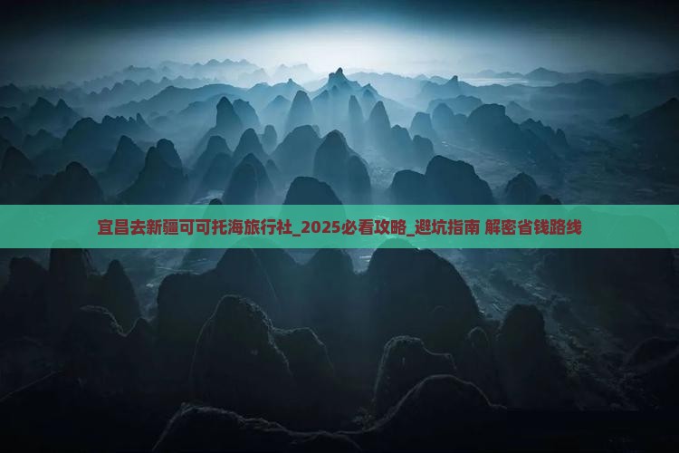 宜昌去新疆可可托海旅行社