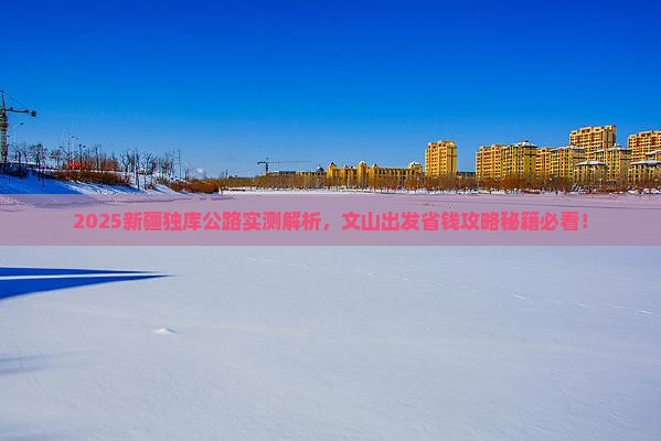 文山到新疆独库公路攻略