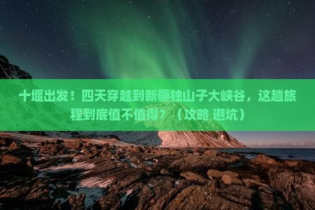 十堰到新疆独山子大峡谷四日游
