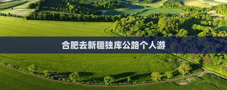 合肥去新疆独库公路个人游