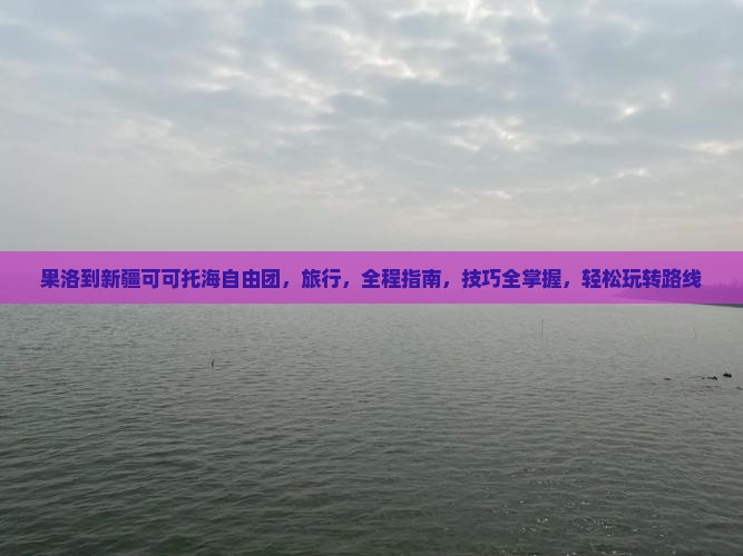 果洛到新疆可可托海自由团