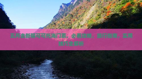 五月去新疆可可托海门票 五月去新疆可可托海门票