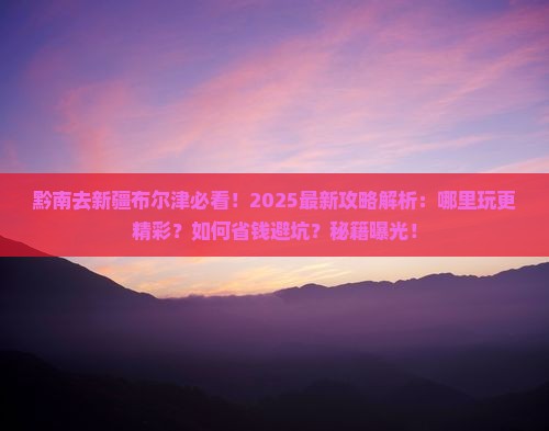 黔南去新疆布尔津哪里玩