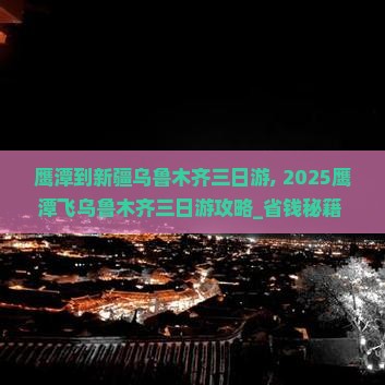 鹰潭到新疆乌鲁木齐三日游