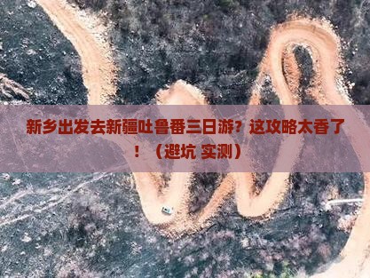 新乡去新疆吐鲁番三日游 新乡去新疆吐鲁番三日游