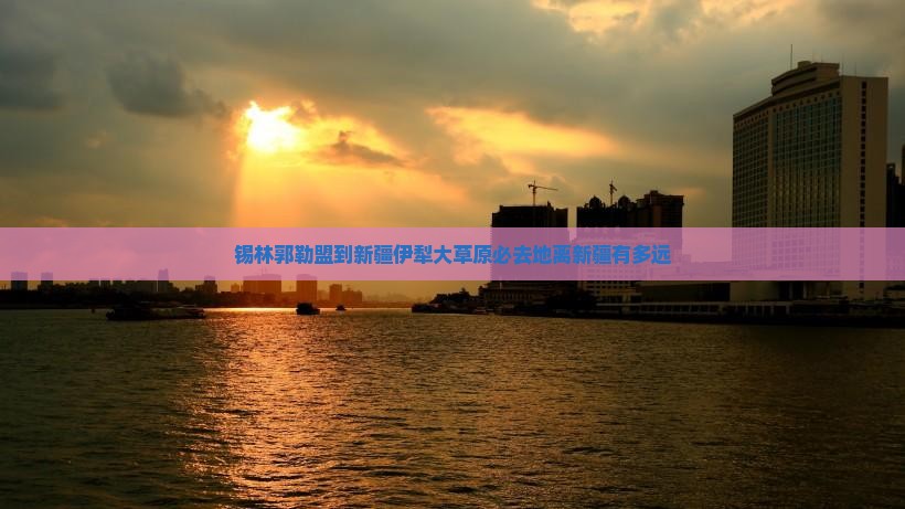 锡林郭勒盟到新疆伊犁大草原必去地