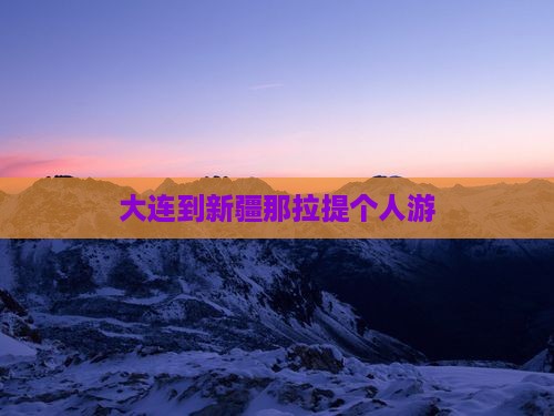 大连到新疆那拉提个人游