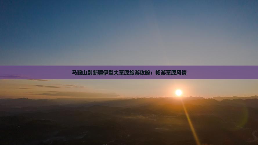 马鞍山到新疆伊犁大草原团体旅游