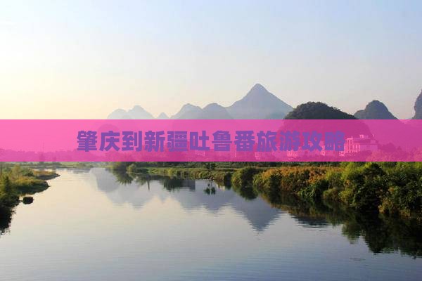 肇庆到新疆吐鲁番旅游