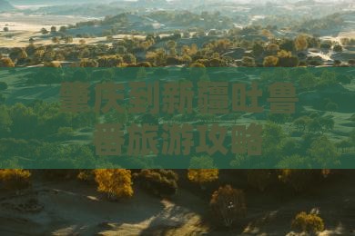 肇庆到新疆吐鲁番旅游