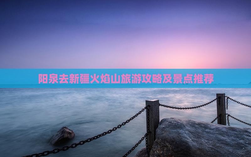 阳泉去新疆火焰山旅游