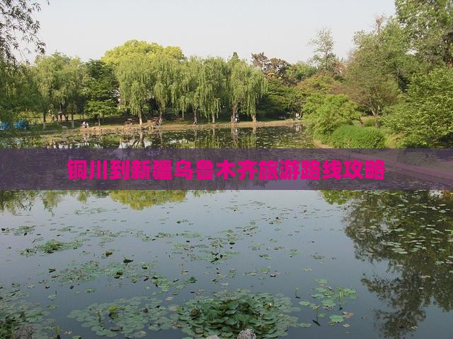 铜川到新疆乌鲁木齐攻略