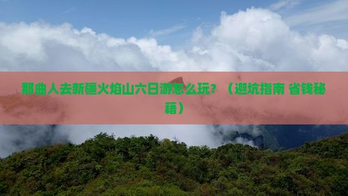 那曲去新疆火焰山六日游