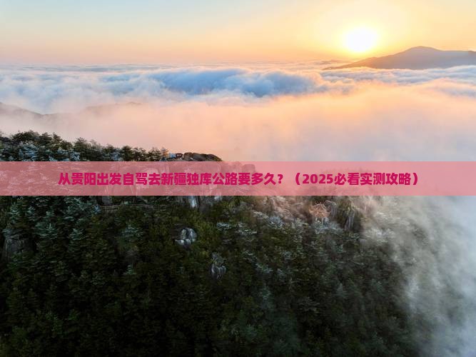 黔东南到新疆独库公路攻略