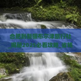 合肥到新疆布尔津旅行社