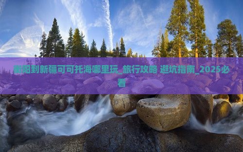 衡阳到新疆可可托海哪里玩