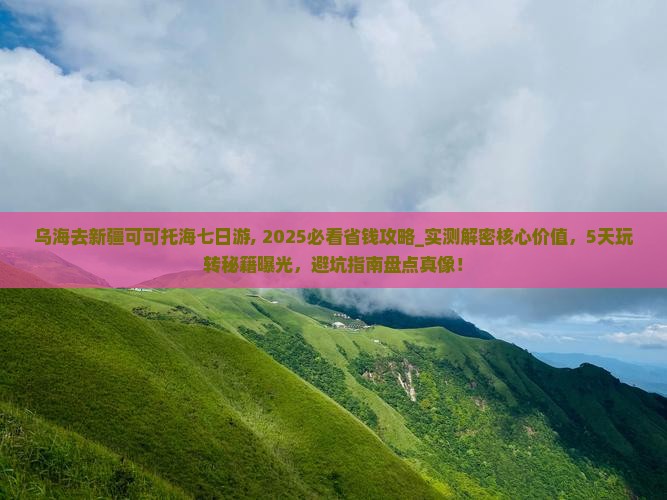 乌海去新疆可可托海七日游