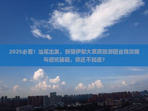 汕尾去新疆伊犁大草原大型旅游团
