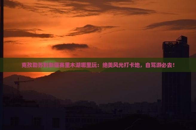 克孜勒苏到新疆赛里木湖哪里玩