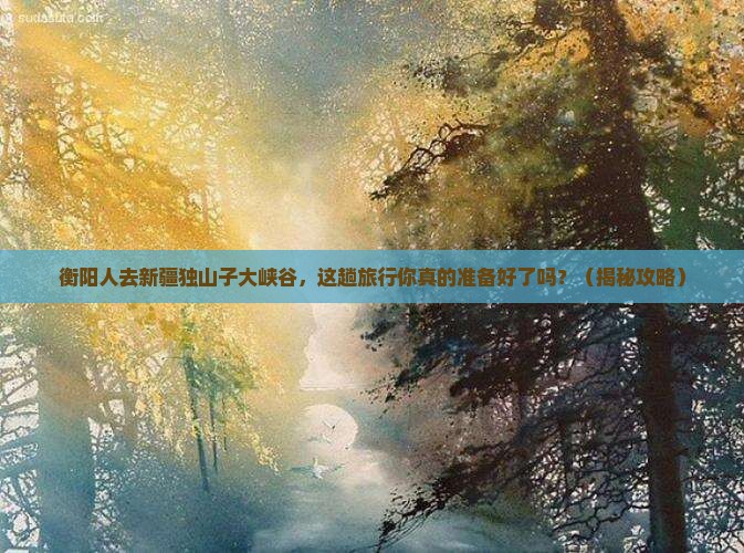 衡阳去新疆独山子大峡谷旅行社