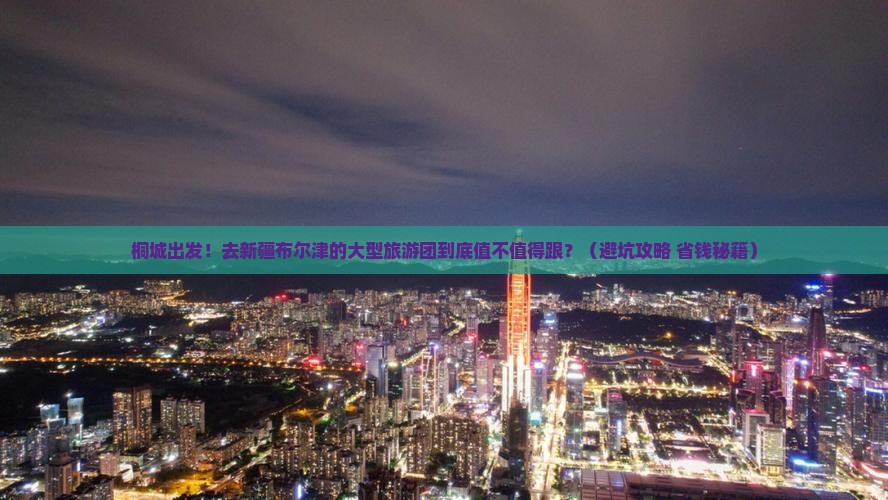 桐城到新疆布尔津大型旅游团