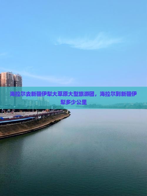 海拉尔去新疆伊犁大草原大型旅游团