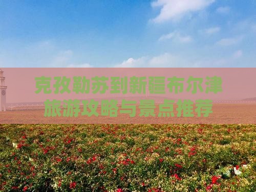 克孜勒苏到新疆布尔津景点