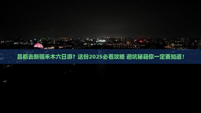 昌都去新疆禾木六日游