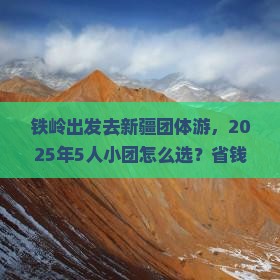 铁岭去新疆团体旅游