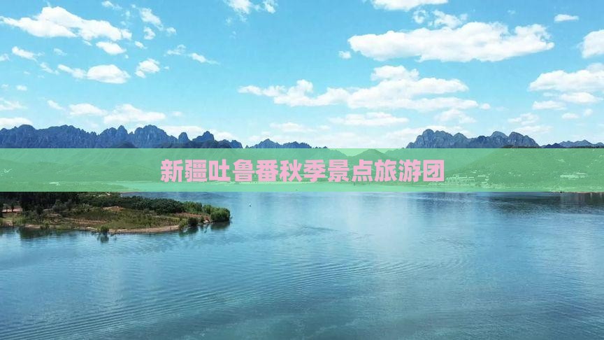 秋天到新疆吐鲁番团体旅游