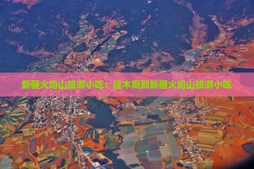 佳木斯到新疆火焰山旅游小吃