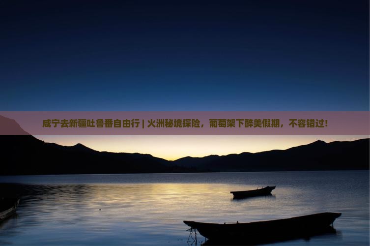 咸宁去新疆吐鲁番自由行