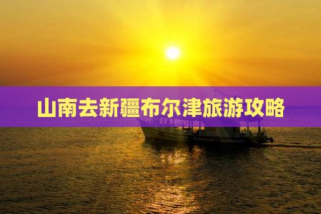 山南去新疆布尔津大型旅游团