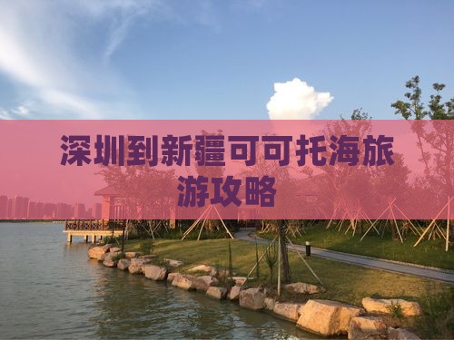 深圳到新疆可可托海攻略