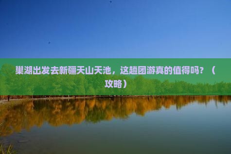 巢湖到新疆天山天池团体旅游