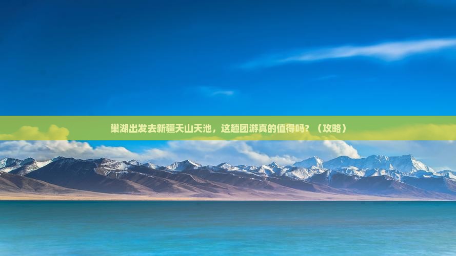 巢湖到新疆天山天池团体旅游