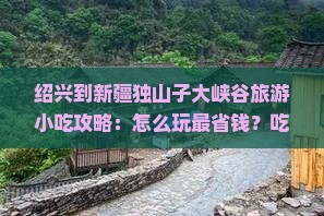 绍兴到新疆独山子大峡谷旅游小吃