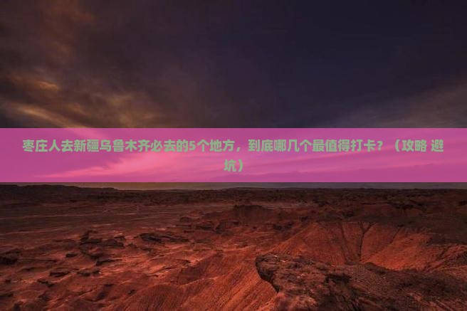 枣庄去新疆乌鲁木齐必去地