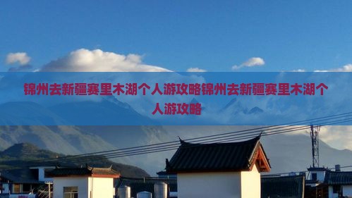锦州去新疆赛里木湖个人游
