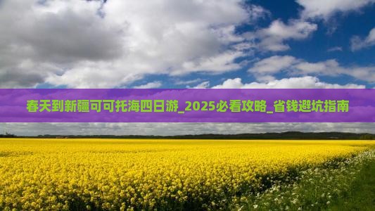 春天到新疆可可托海四日游
