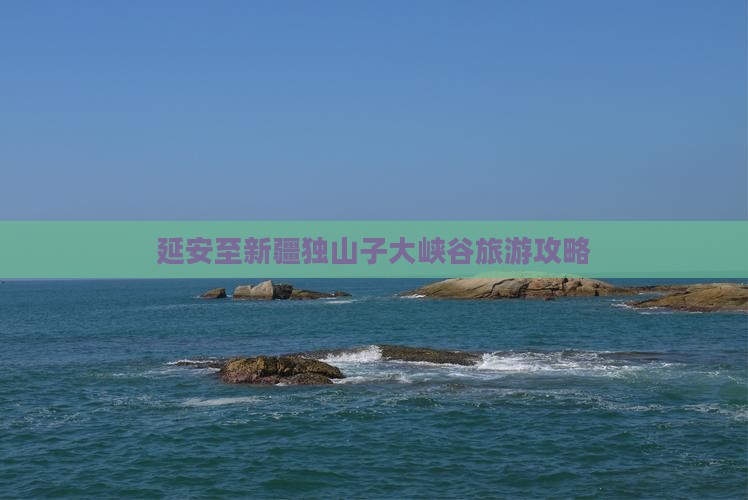 延安去新疆独山子大峡谷攻略