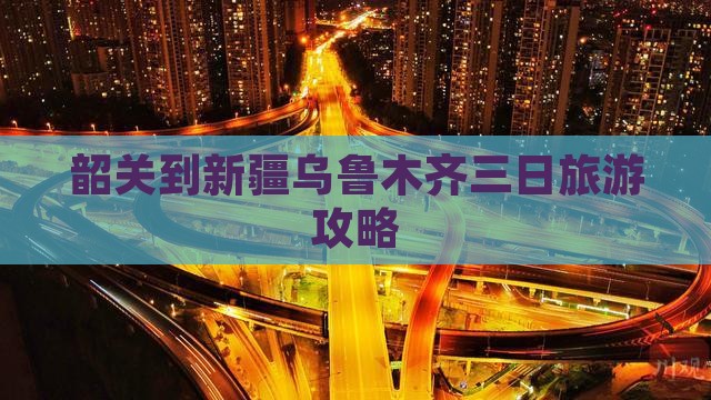 韶关到新疆乌鲁木齐三日游