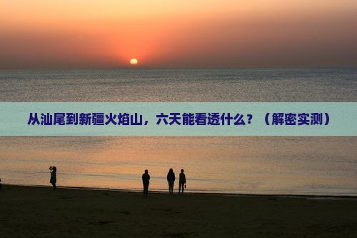 汕尾去新疆火焰山六日游