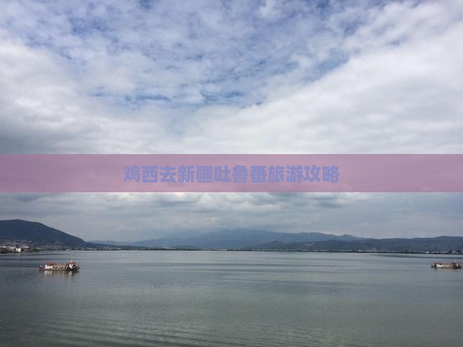 鸡西去新疆吐鲁番门票
