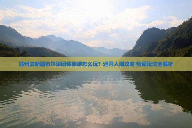 徐州去新疆布尔津团体旅游