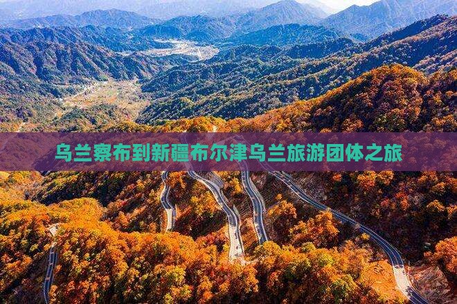 乌兰察布到新疆布尔津团体旅游