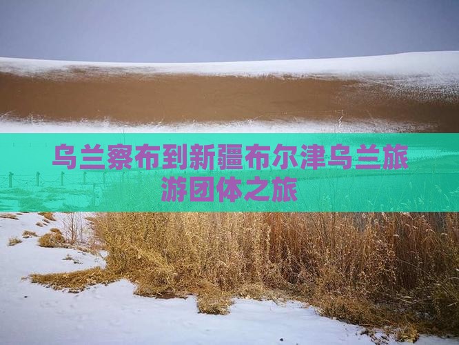 乌兰察布到新疆布尔津团体旅游