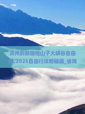 滨州到新疆独山子大峡谷自由团